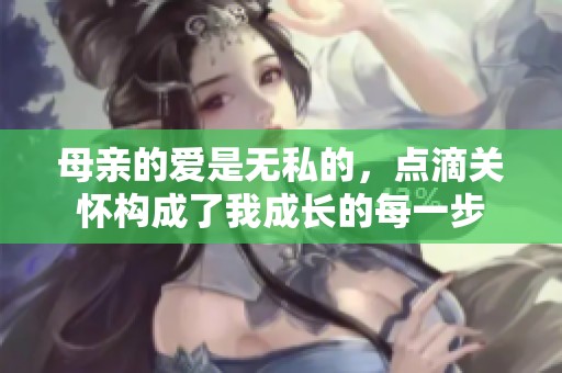 母亲的爱是无私的，点滴关怀构成了我成长的每一步