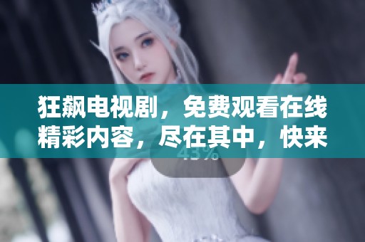 狂飙电视剧，免费观看在线精彩内容，尽在其中，快来体验吧！