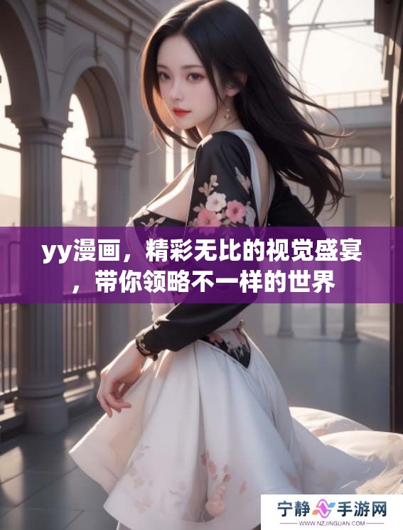 yy漫画，精彩无比的视觉盛宴，带你领略不一样的世界
