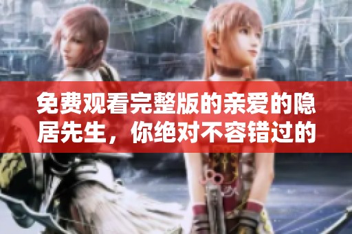 免费观看完整版的亲爱的隐居先生，你绝对不容错过的精彩内容