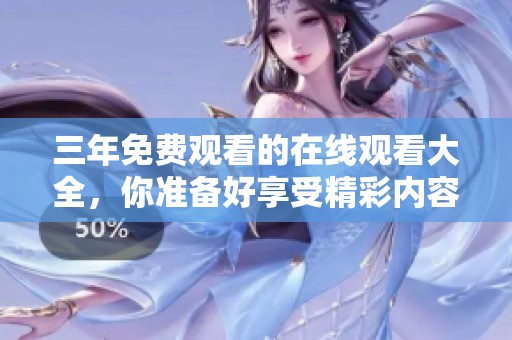 三年免费观看的在线观看大全，你准备好享受精彩内容了吗