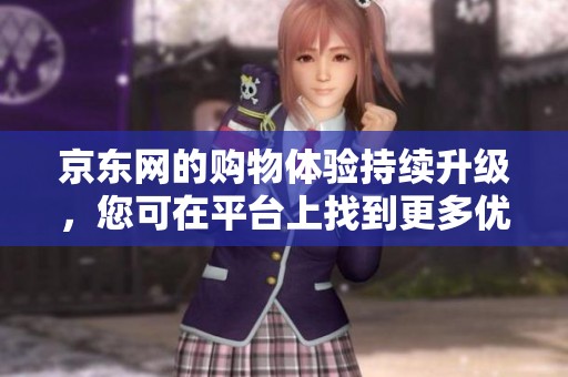 京东网的购物体验持续升级，您可在平台上找到更多优质商品和服务