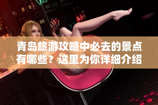 青岛旅游攻略中必去的景点有哪些？这里为你详细介绍。