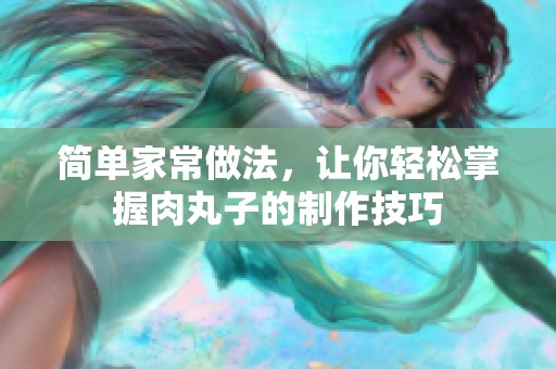 简单家常做法，让你轻松掌握肉丸子的制作技巧