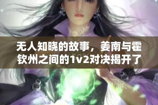 无人知晓的故事，姜南与霍钦州之间的1v2对决揭开了谜底