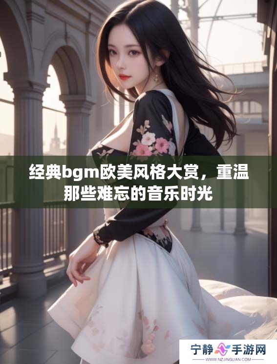 经典bgm欧美风格大赏，重温那些难忘的音乐时光