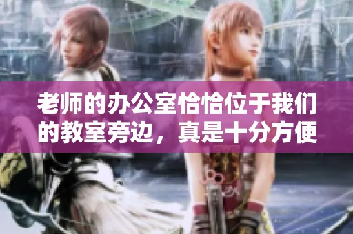 老师的办公室恰恰位于我们的教室旁边，真是十分方便的安排。