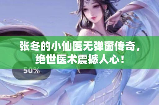张冬的小仙医无弹窗传奇，绝世医术震撼人心！