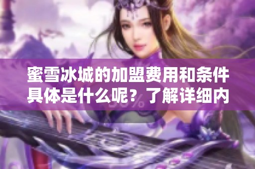 蜜雪冰城的加盟费用和条件具体是什么呢？了解详细内容请继续阅读。