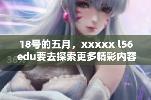 18号的**，xxxxx l56 edu要去探索更多精彩内容