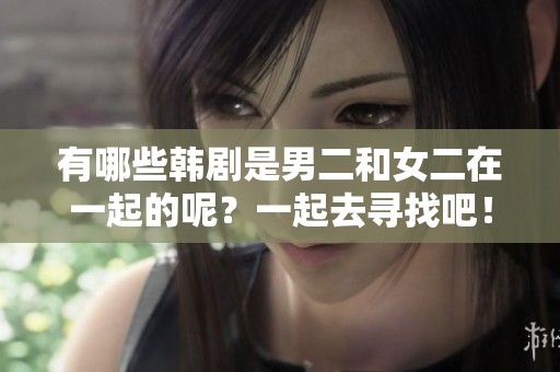 有哪些韩剧是男二和女二在一起的呢？一起去寻找吧！