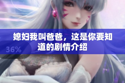 媳妇我叫爸爸，这是你要知道的剧情介绍