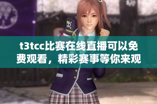 t3tcc比赛在线直播可以免费观看，精彩赛事等你来观看。