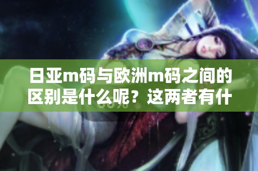 日亚m码与欧洲m码之间的区别是什么呢？这两者有什么不同之处呢？