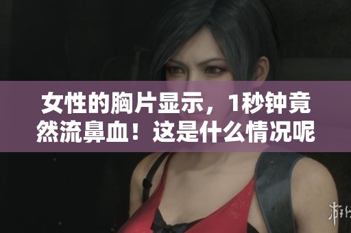 女性的胸片显示，1秒钟竟然流鼻血！这是什么情况呢？