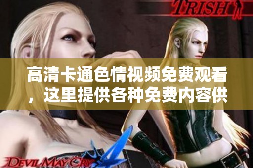 高清卡通**视频免费观看，这里提供各种免费内容供你选择