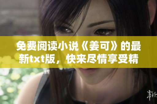 免费阅读小说《姜可》的最新txt版，快来尽情享受精彩故事吧！