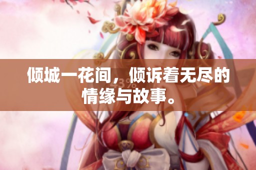 倾城一花间，倾诉着无尽的情缘与故事。