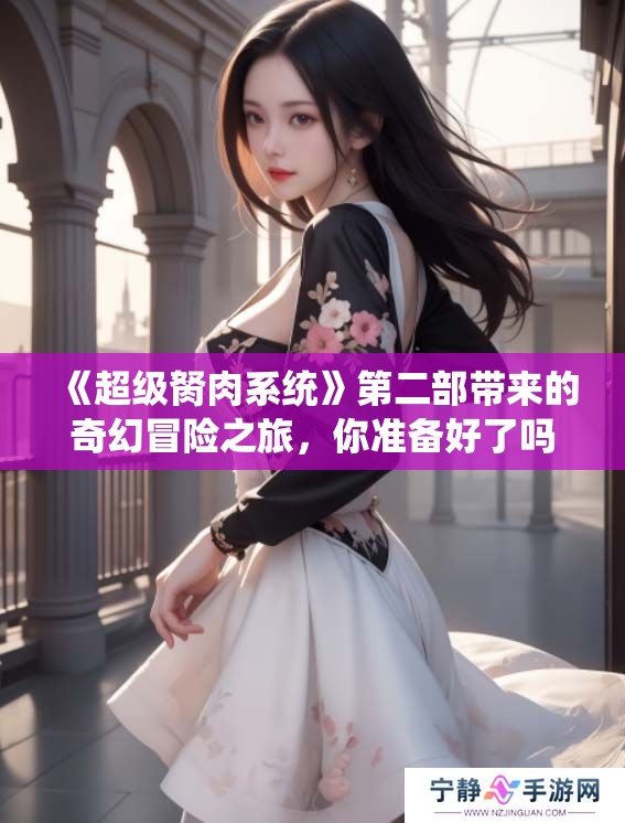 《超级胬肉系统》第二部带来的奇幻冒险之旅，你准备好了吗？