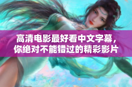 高清电影最好看中文字幕，你绝对不能错过的精彩影片推荐