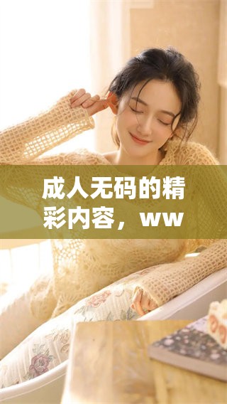 ****的精彩内容，www免费提供让你尽情享受的多样选择。