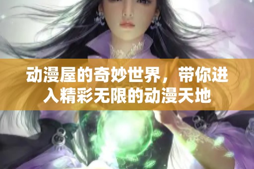 动漫屋的奇妙世界，带你进入精彩无限的动漫天地