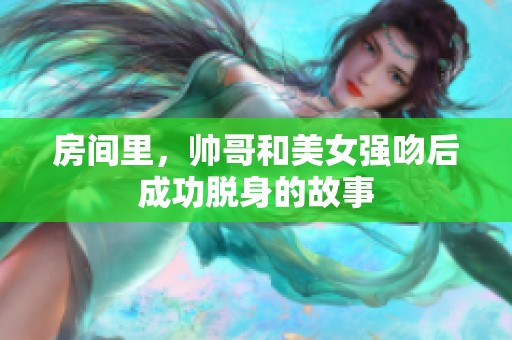 房间里，帅哥和美女强吻后成功脱身的故事