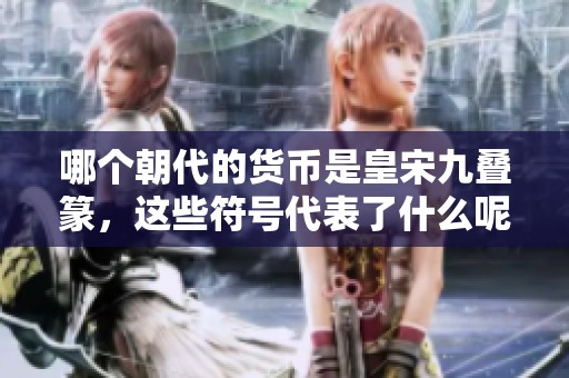 哪个朝代的货币是皇宋九叠篆，这些符号代表了什么呢