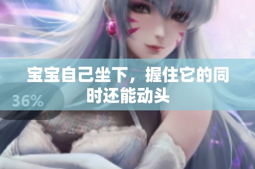 宝宝自己坐下，握住它的同时还能动头