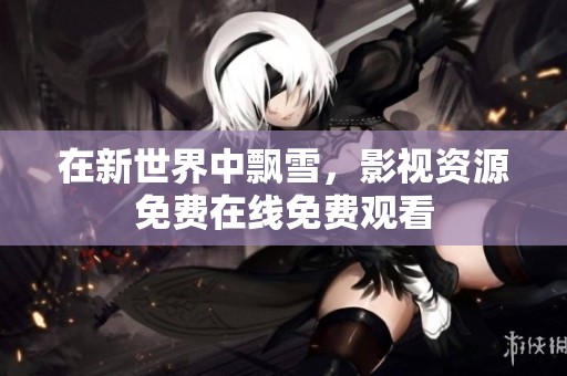 在新世界中飘雪，影视资源免费在线免费观看