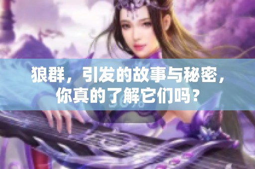 狼群，引发的故事与秘密，你真的了解它们吗？