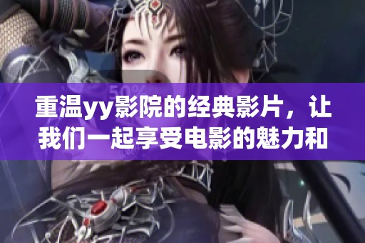 重温yy影院的经典影片，让我们一起享受电影的魅力和乐趣