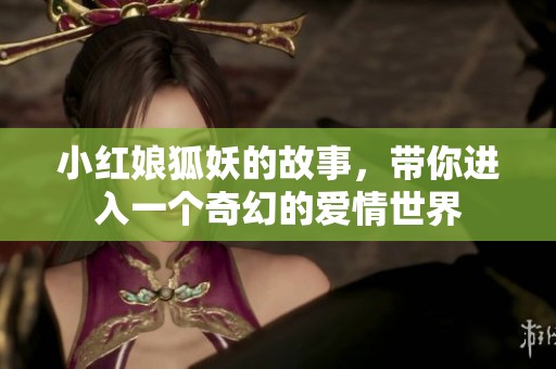 小红娘狐妖的故事，带你进入一个奇幻的爱情世界