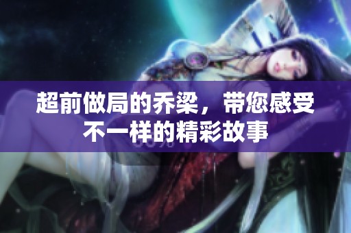 超前做局的乔梁，带您感受不一样的精彩故事