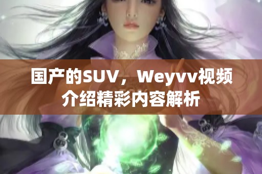 国产的SUV，Weyvv视频介绍精彩内容解析