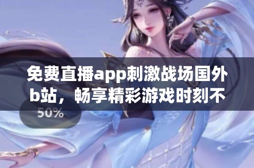 免费直播app刺激战场国外b站，畅享精彩游戏时刻不容错过