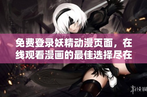 免费登录妖精动漫页面，在线观看漫画的最佳选择尽在此处
