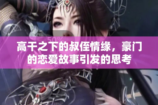高干之下的叔侄情缘，豪门的恋爱故事引发的思考