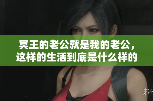 冥王的老公就是我的老公，这样的生活到底是什么样的呢