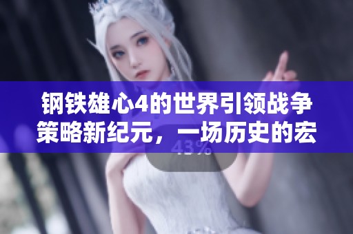 钢铁雄心4的世界引领战争策略新纪元，一场历史的宏大冒险即将开启！
