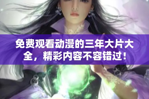 免费观看动漫的三年大片大全，精彩内容不容错过！