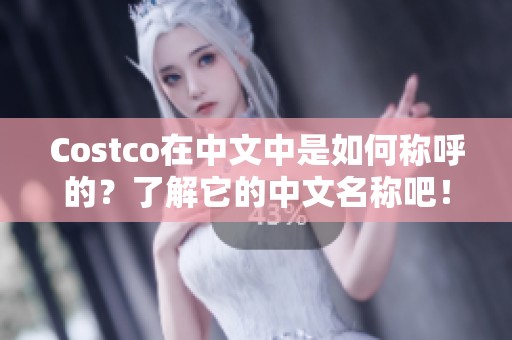 Costco在中文中是如何称呼的？了解它的中文名称吧！