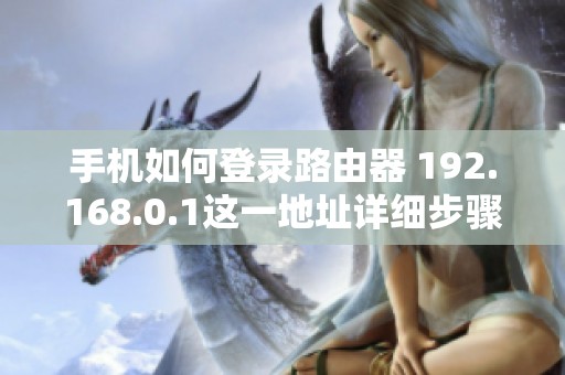 手机如何登录路由器 192.168.0.1这一地址详细步骤解析