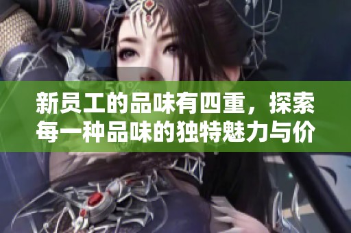 新员工的品味有四重，探索每一种品味的独特魅力与价值