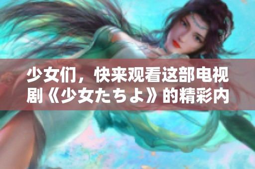 少女们，快来观看这部电视剧《少女たちよ》的精彩内容吧！