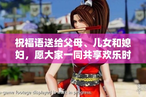 祝福语送给父母、儿女和媳妇，愿大家一同共享欢乐时光
