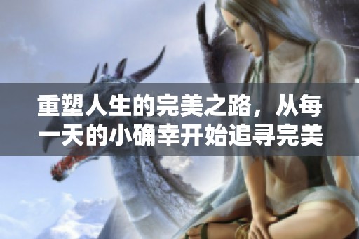重塑人生的完美之路，从每一天的小确幸开始追寻完美人生的意义