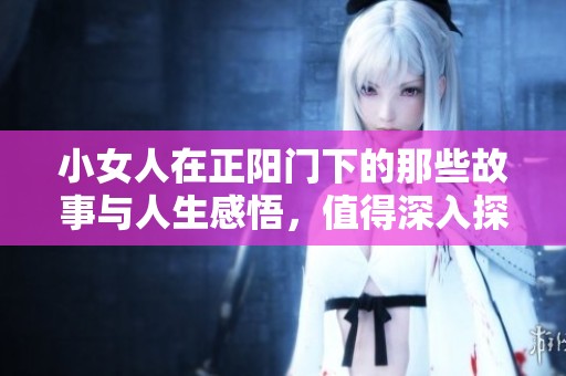 小女人在正阳门下的那些故事与人生感悟，值得深入探讨与思考。