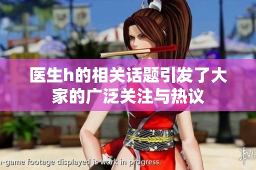 医生h的相关话题引发了大家的广泛关注与热议
