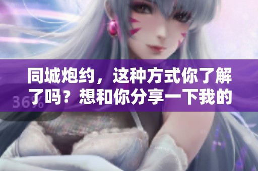 同城炮约，这种方式你了解了吗？想和你分享一下我的体验！